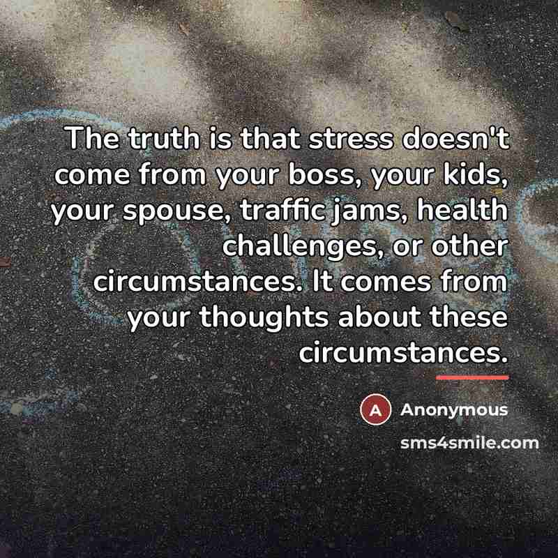 “The truth is that stress doesn't come from your boss,…” quote by Anonymous