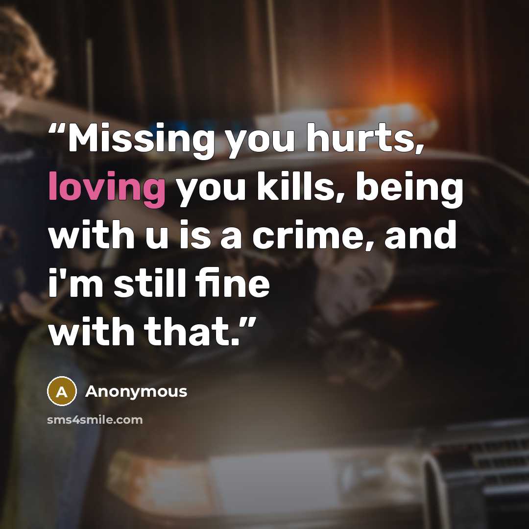 “Missing you hurts, loving you kills, being with u is a crime, and i'm still fine with that.” quote by Anonymous