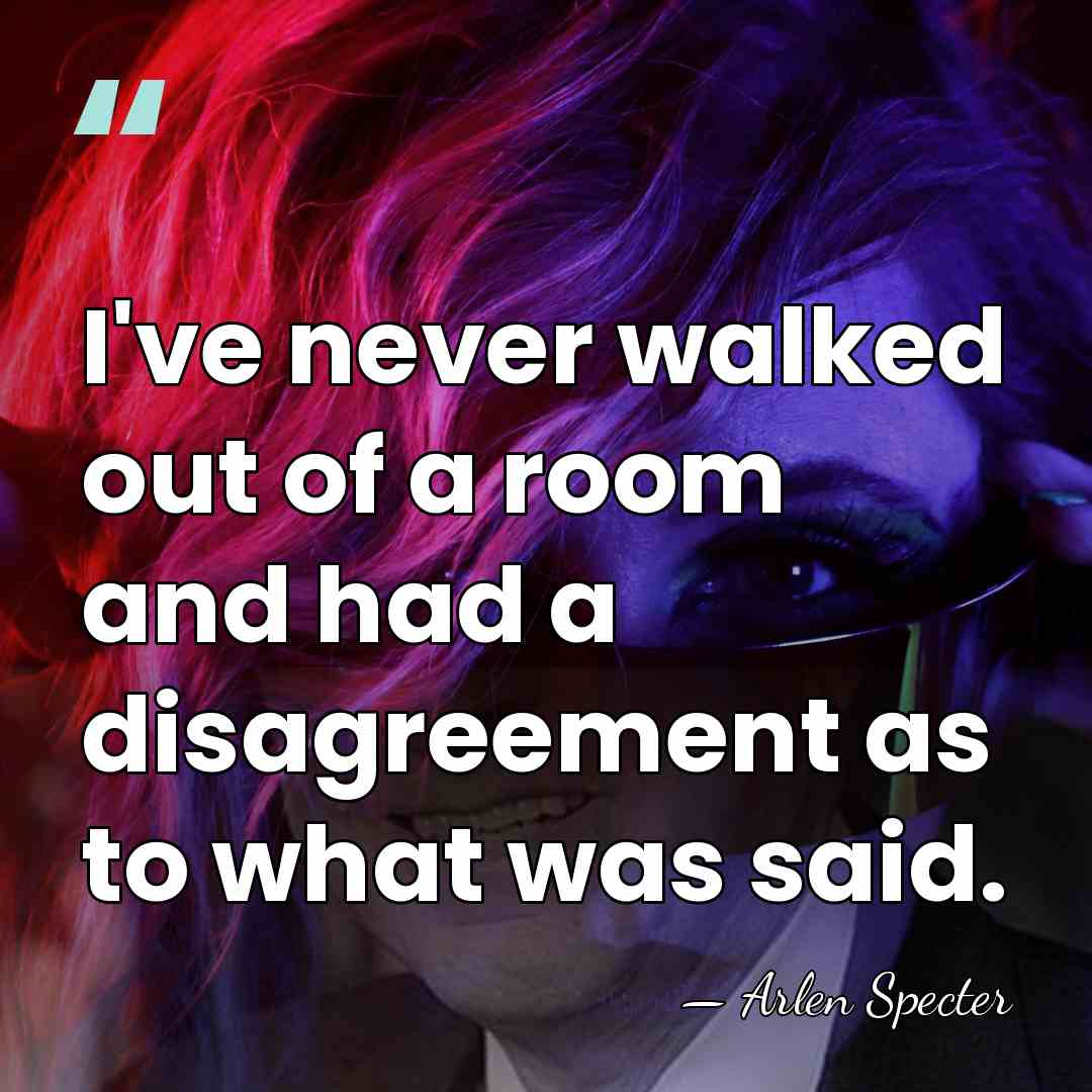 I've never walked out of a room and had a disagreement as&hellip; - Arlen Specter