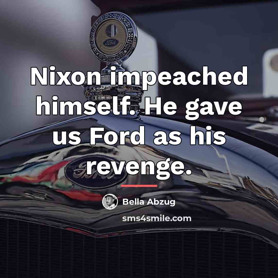 “Nixon impeached himself. He gave us Ford as his revenge.…” quote by Bella Abzug