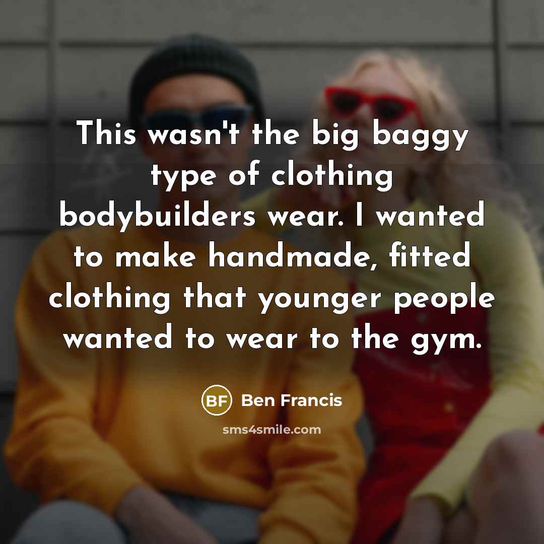 “This wasn't the big baggy type of clothing bodybuilders wear.…” quote by Ben Francis