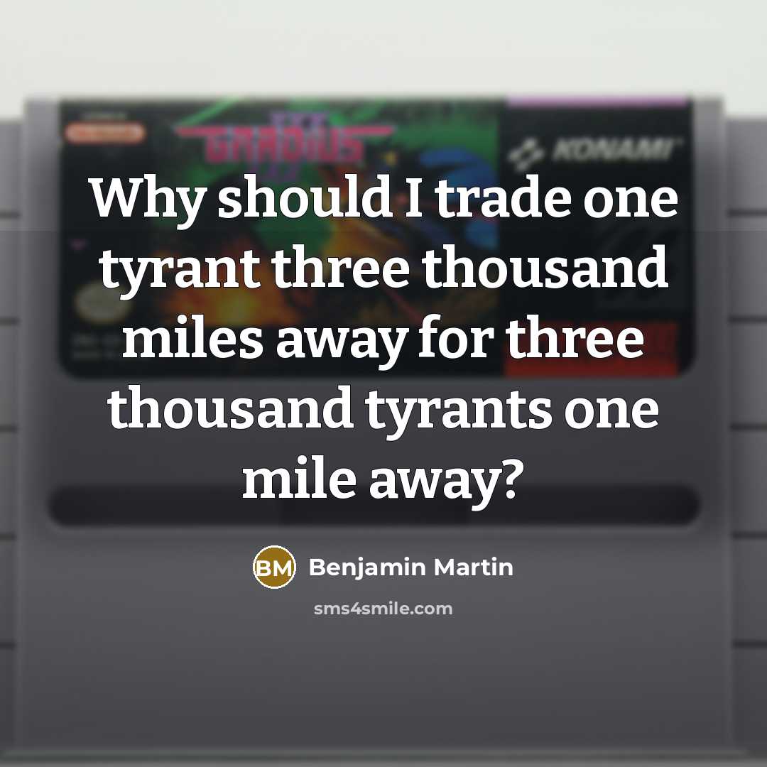 “Why should I trade one tyrant three thousand miles away for three thousand tyrants one mile away?” quote by Benjamin Martin