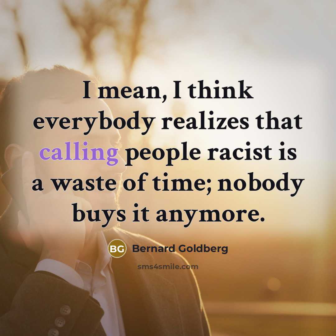 “I mean, I think everybody realizes that calling people racist…” quote by Bernard Goldberg