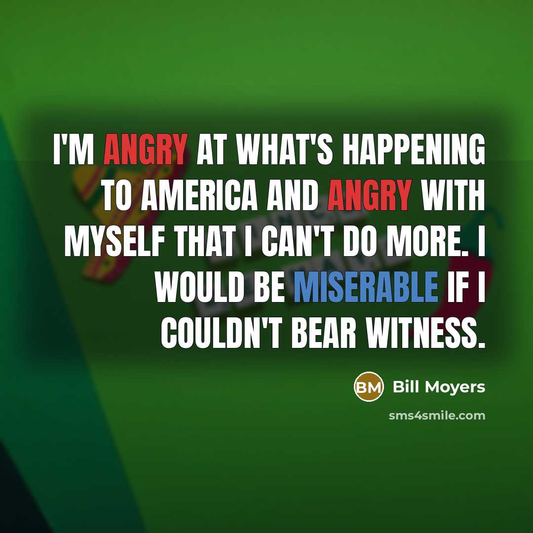 “I'm angry at what's happening to America and angry with…” quote by Bill Moyers