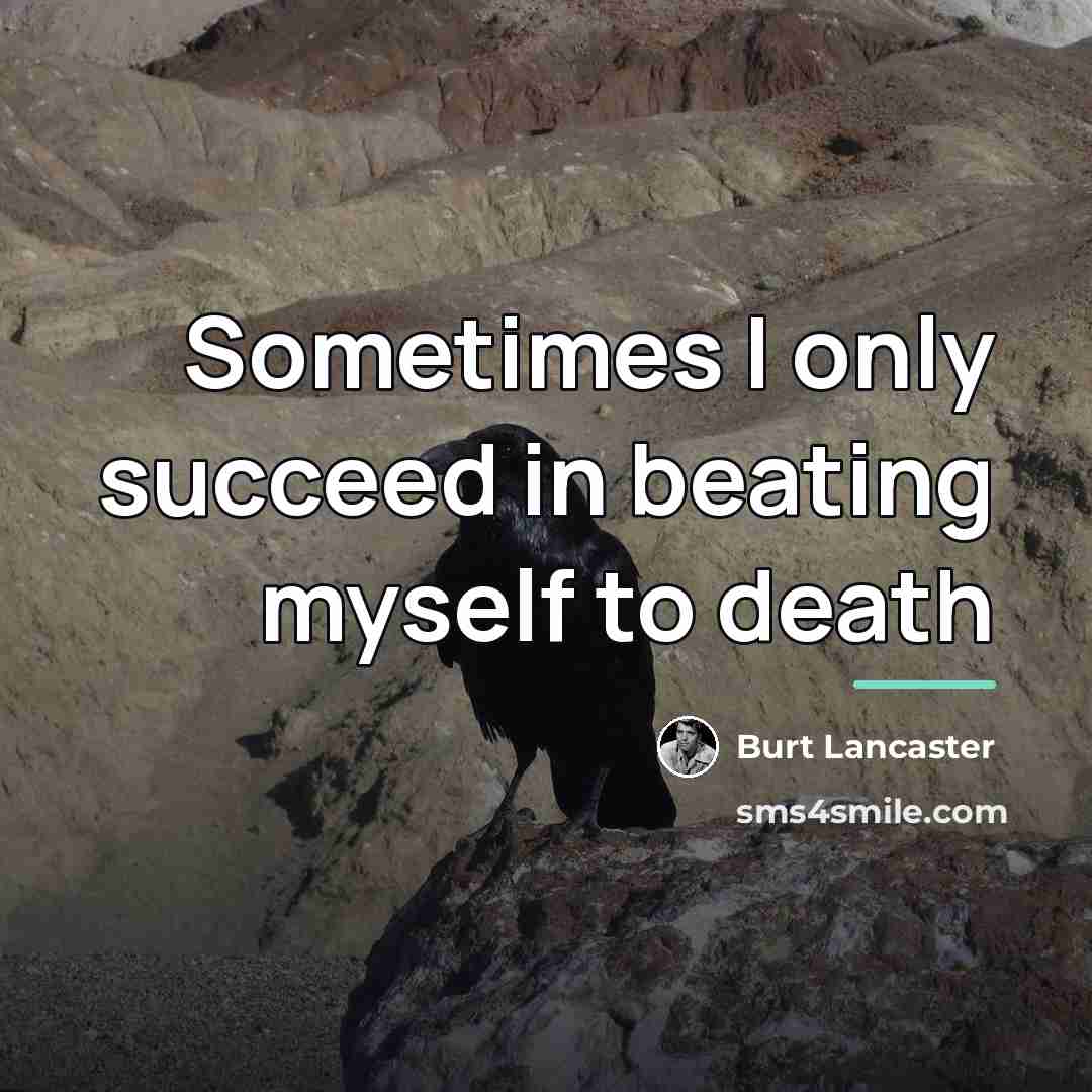 “Sometimes I only succeed in beating myself to death…” quote by Burt Lancaster