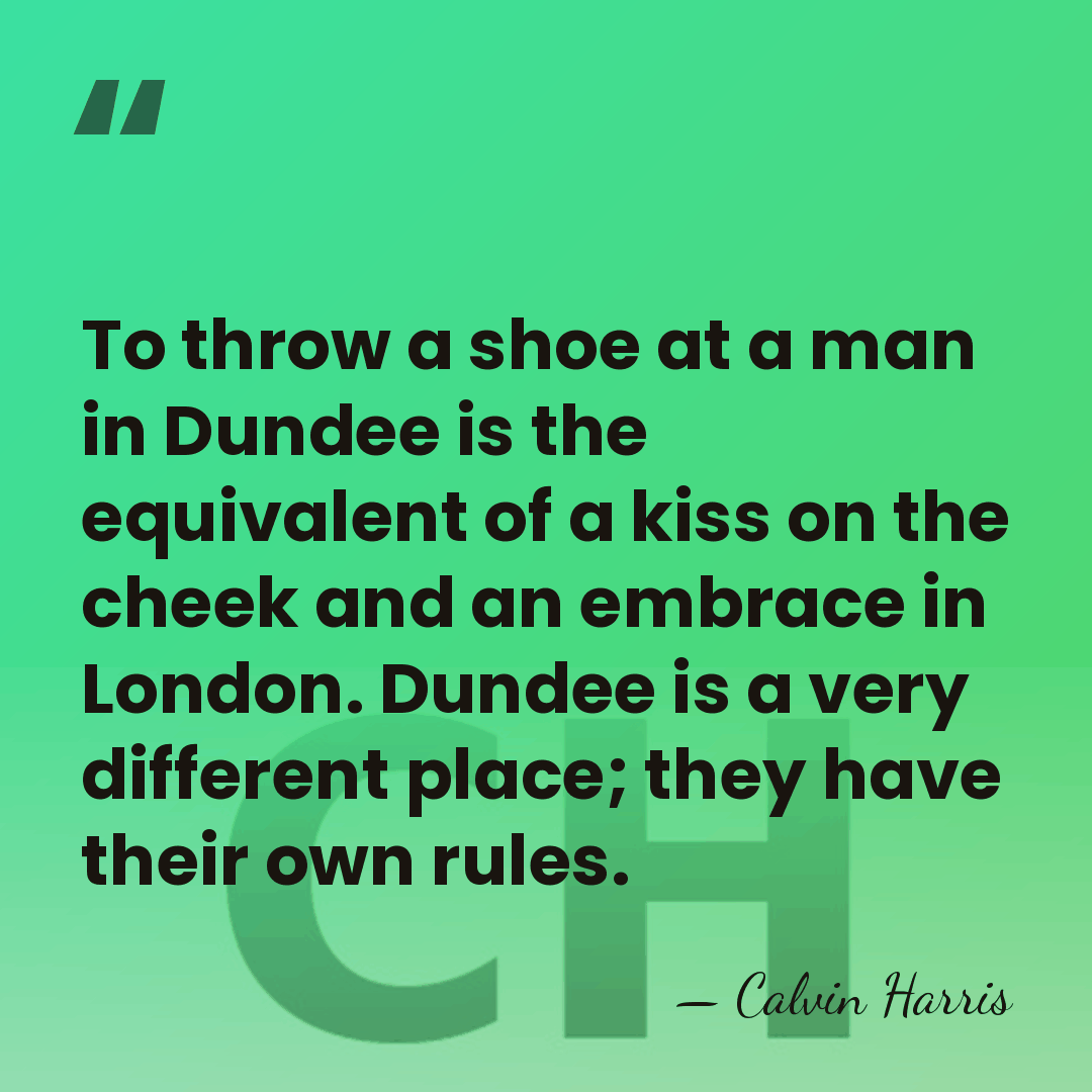 To throw a shoe at a man in Dundee is the equivalent&hellip; - Calvin Harris