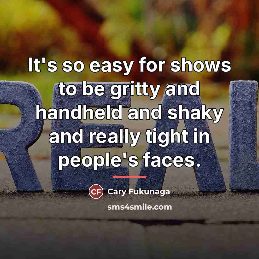 “It's so easy for shows to be gritty and handheld…” quote by Cary Fukunaga
