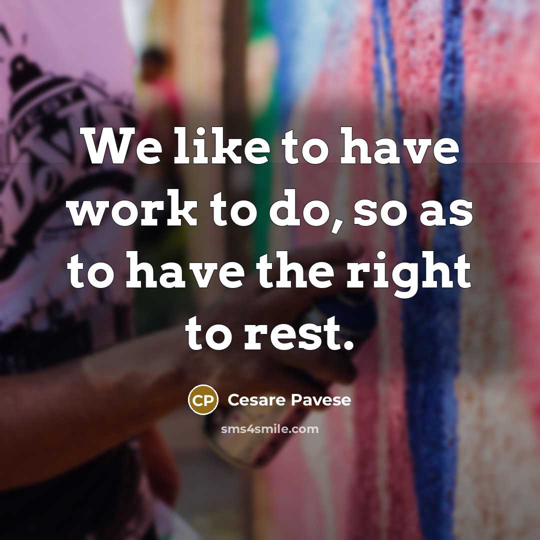 “We like to have work to do, so as to…” quote by Cesare Pavese