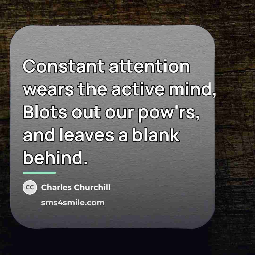“Constant attention wears the active mind, Blots out our pow'rs,…” quote by Charles Churchill