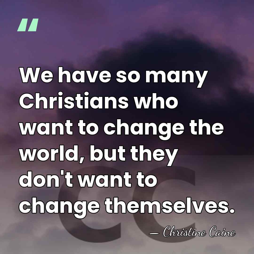 We have so many Christians who want to change the world, but&hellip; - Christine Caine