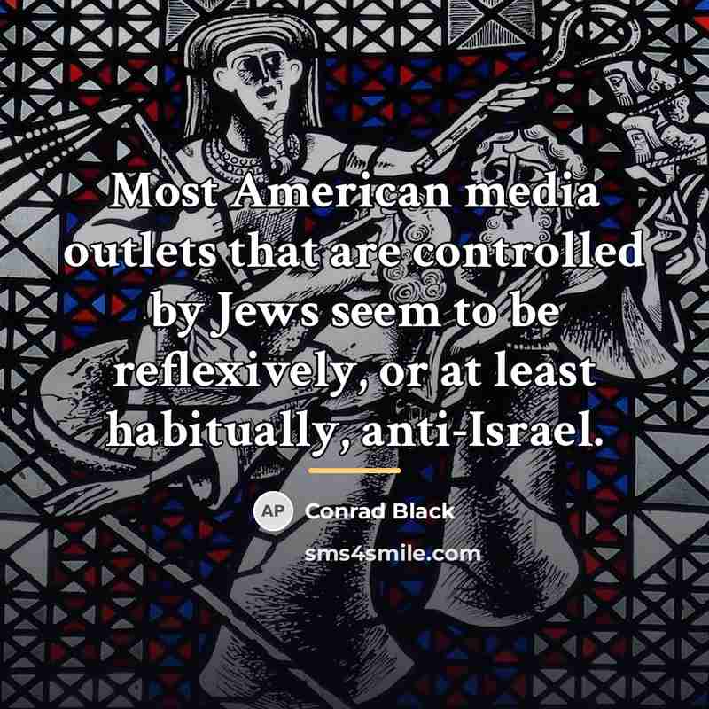 “Most American media outlets that are controlled by Jews seem…” quote by Conrad Black