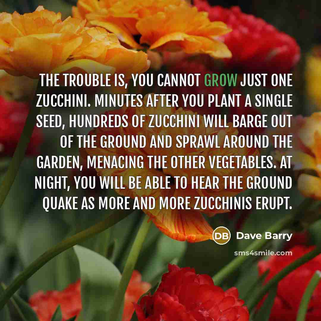 “The trouble is, you cannot grow just one zucchini. Minutes…” quote by Dave Barry