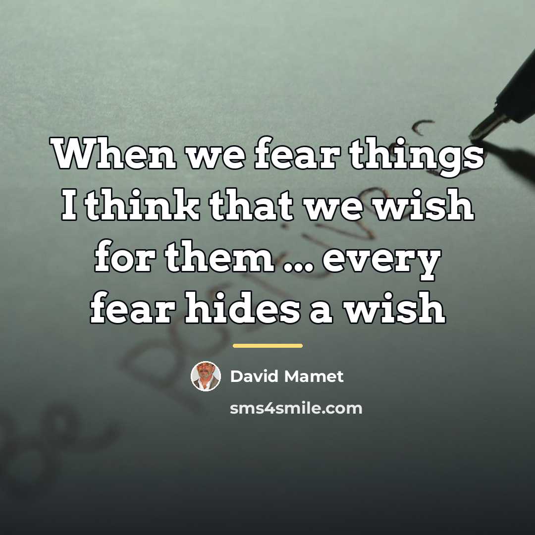 “When we fear things I think that we wish for…” quote by David Mamet