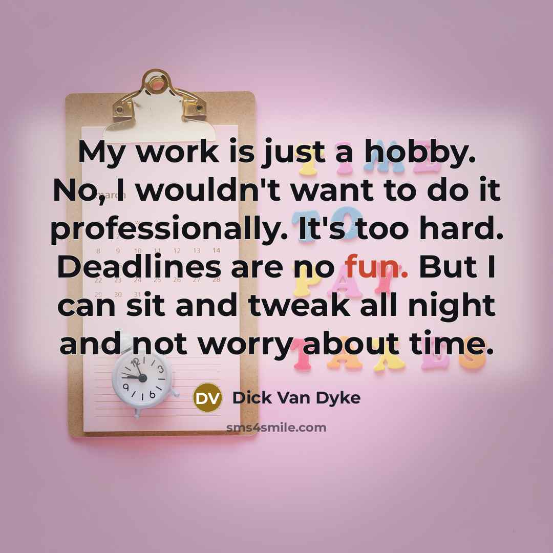 “My work is just a hobby. No, I wouldn't want…” quote by Dick Van Dyke