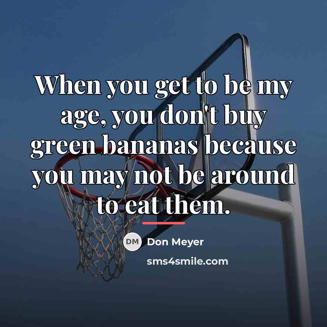 “When you get to be my age, you don't buy…” quote by Don Meyer