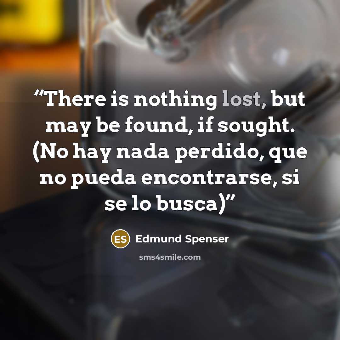 “There is nothing lost, but may be found, if sought. (No hay nada perdido, que no pueda encontrarse, si se lo busca)” quote by Edmund Spenser
