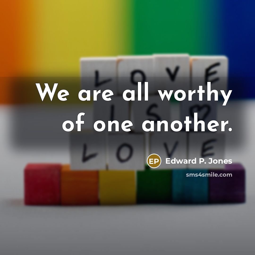 “We are all worthy of one another.…” quote by Edward P. Jones