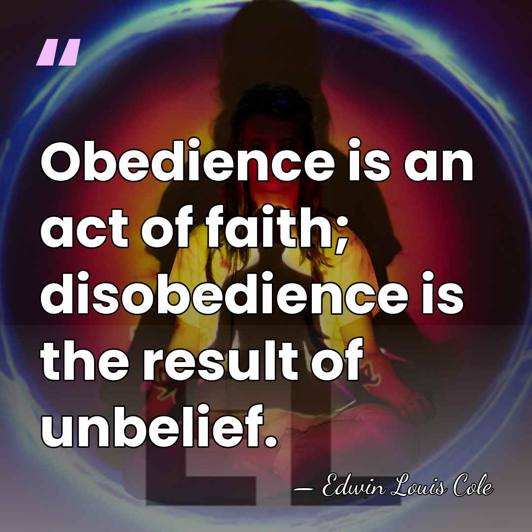 Obedience is an act of faith; disobedience is the result of unbelief. - Edwin Louis Cole
