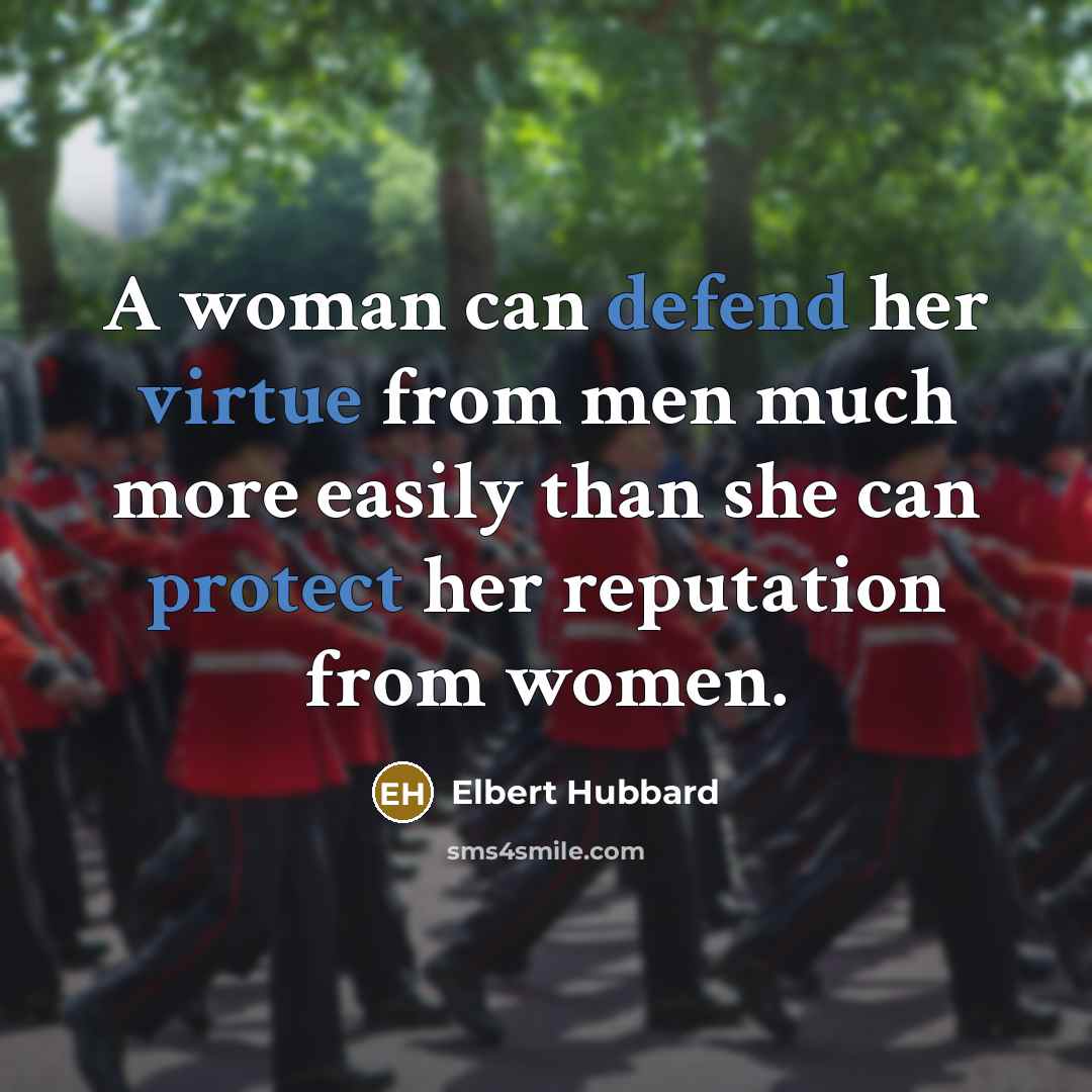 “A woman can defend her virtue from men much more easily than she can protect her reputation from women.” quote by Elbert Hubbard