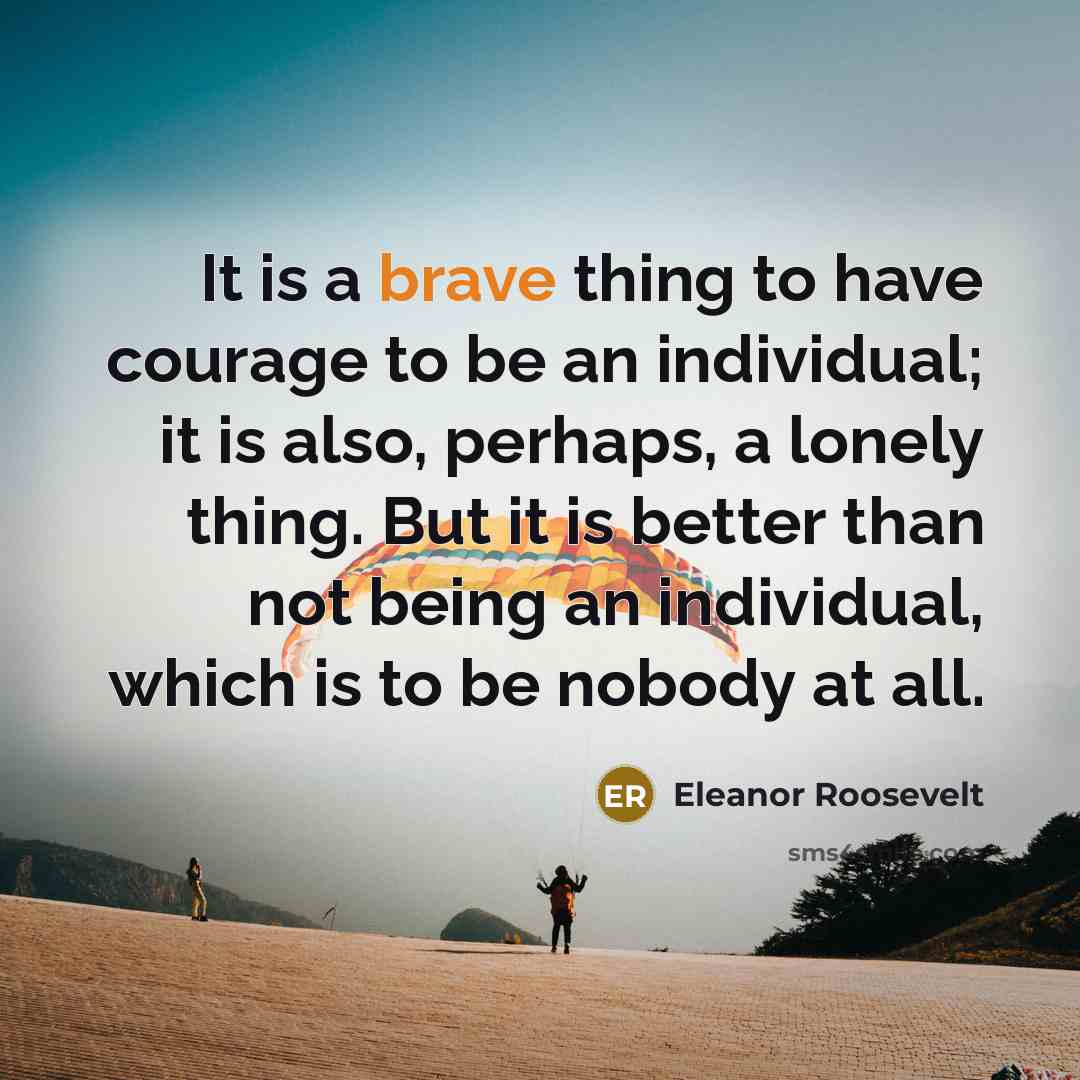 “It is a brave thing to have courage to be…” quote by Eleanor Roosevelt