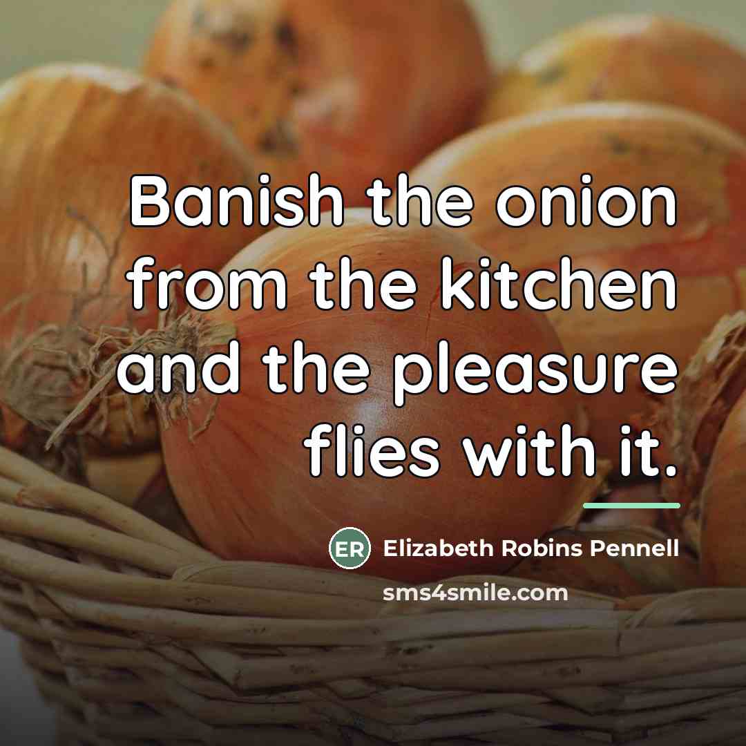 “Banish the onion from the kitchen and the pleasure flies…” quote by Elizabeth Robins Pennell
