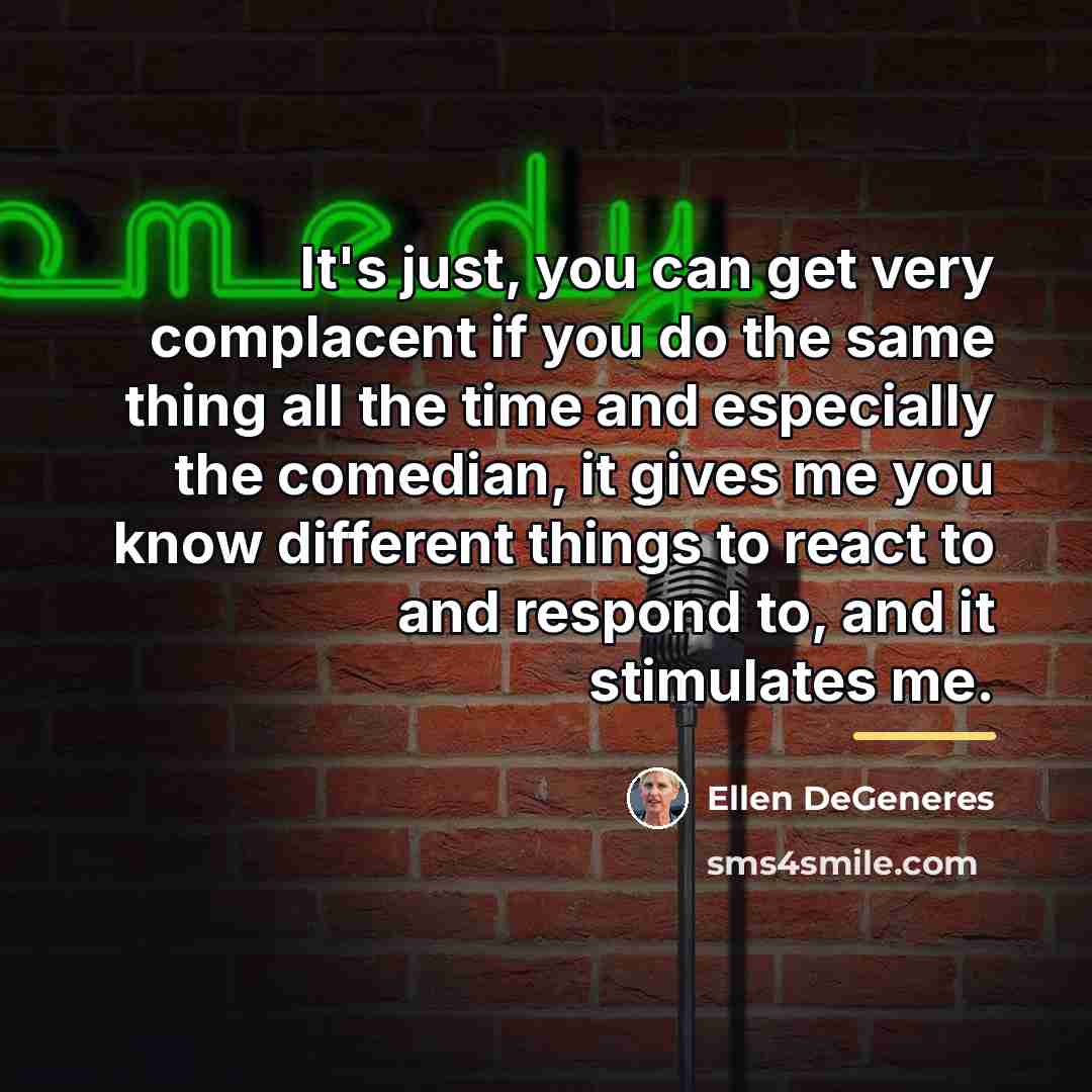 “It's just, you can get very complacent if you do…” quote by Ellen DeGeneres