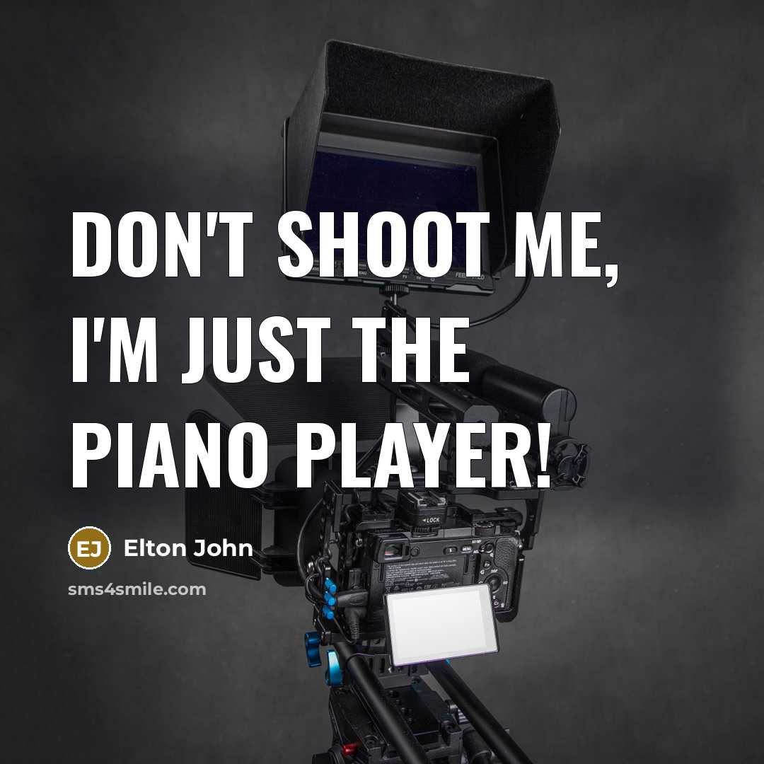 “Don't shoot me, I'm just the piano player!…” quote by Elton John