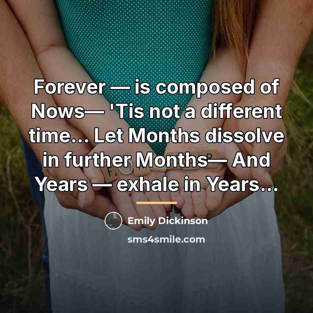 “Forever — is composed of Nows— 'Tis not a different…” quote by Emily Dickinson