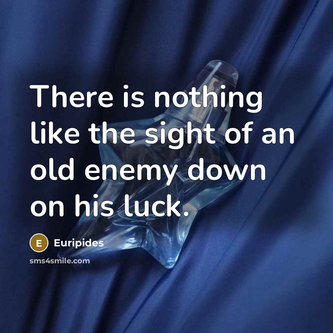 “There is nothing like the sight of an old enemy…” quote by Euripides