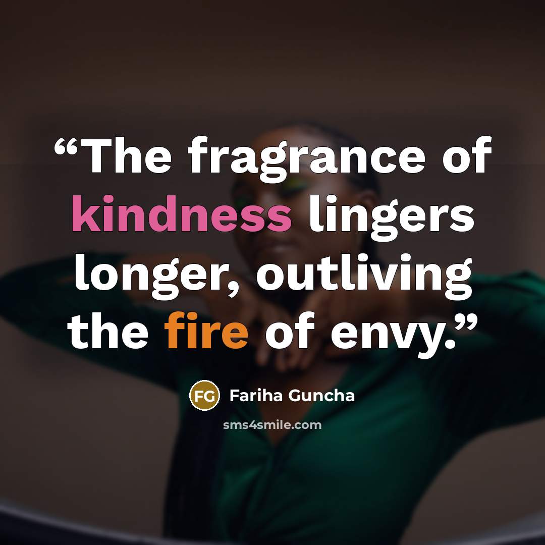 “The fragrance of kindness lingers longer, outliving the fire of envy.” quote by Fariha Guncha