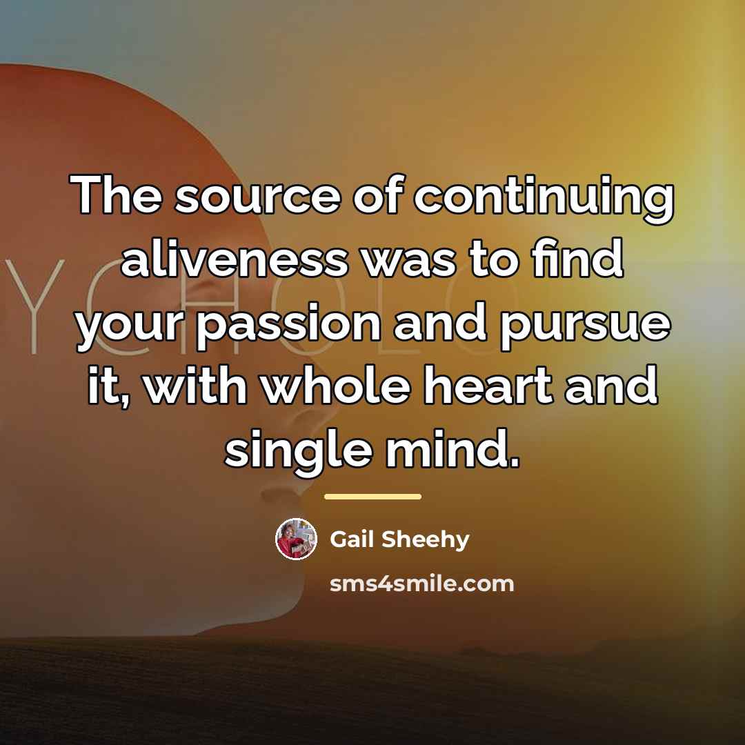 “The source of continuing aliveness was to find your passion…” quote by Gail Sheehy