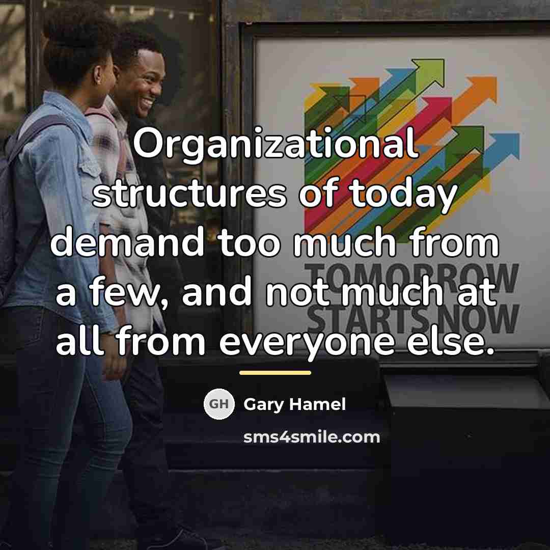 “Organizational structures of today demand too much from a few,…” quote by Gary Hamel