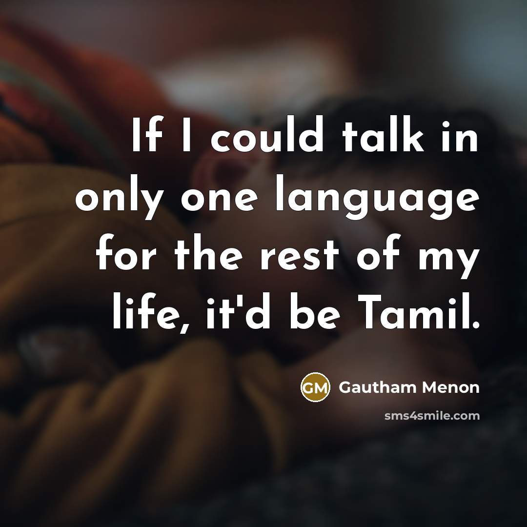 “If I could talk in only one language for the rest of my life, it'd be Tamil.” quote by Gautham Menon