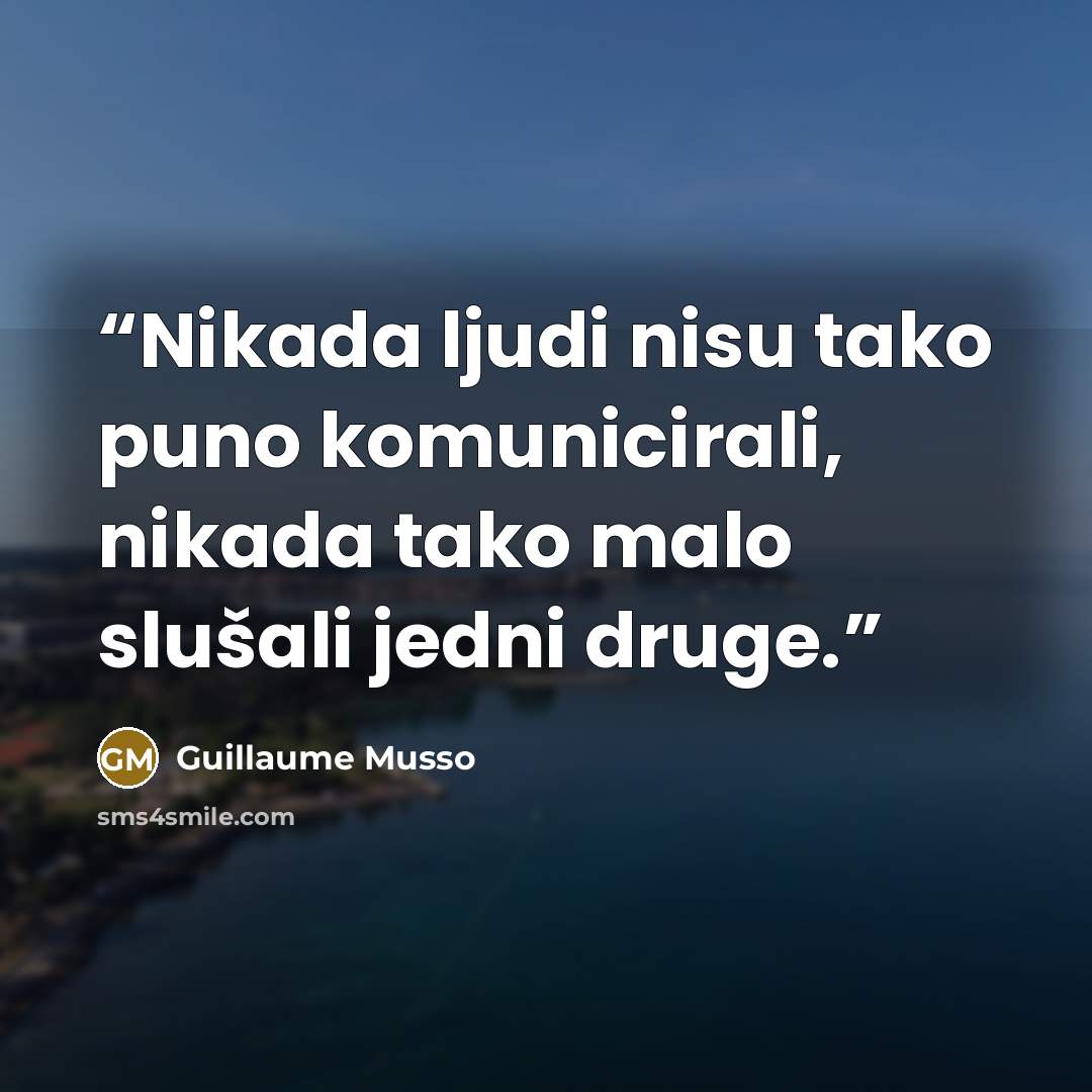“Nikada ljudi nisu tako puno komunicirali, nikada tako malo slušali jedni druge.” quote by Guillaume Musso