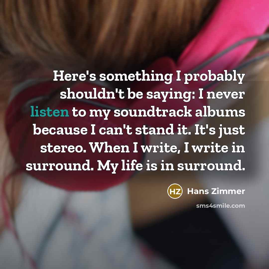 “Here's something I probably shouldn't be saying: I never listen…” quote by Hans Zimmer