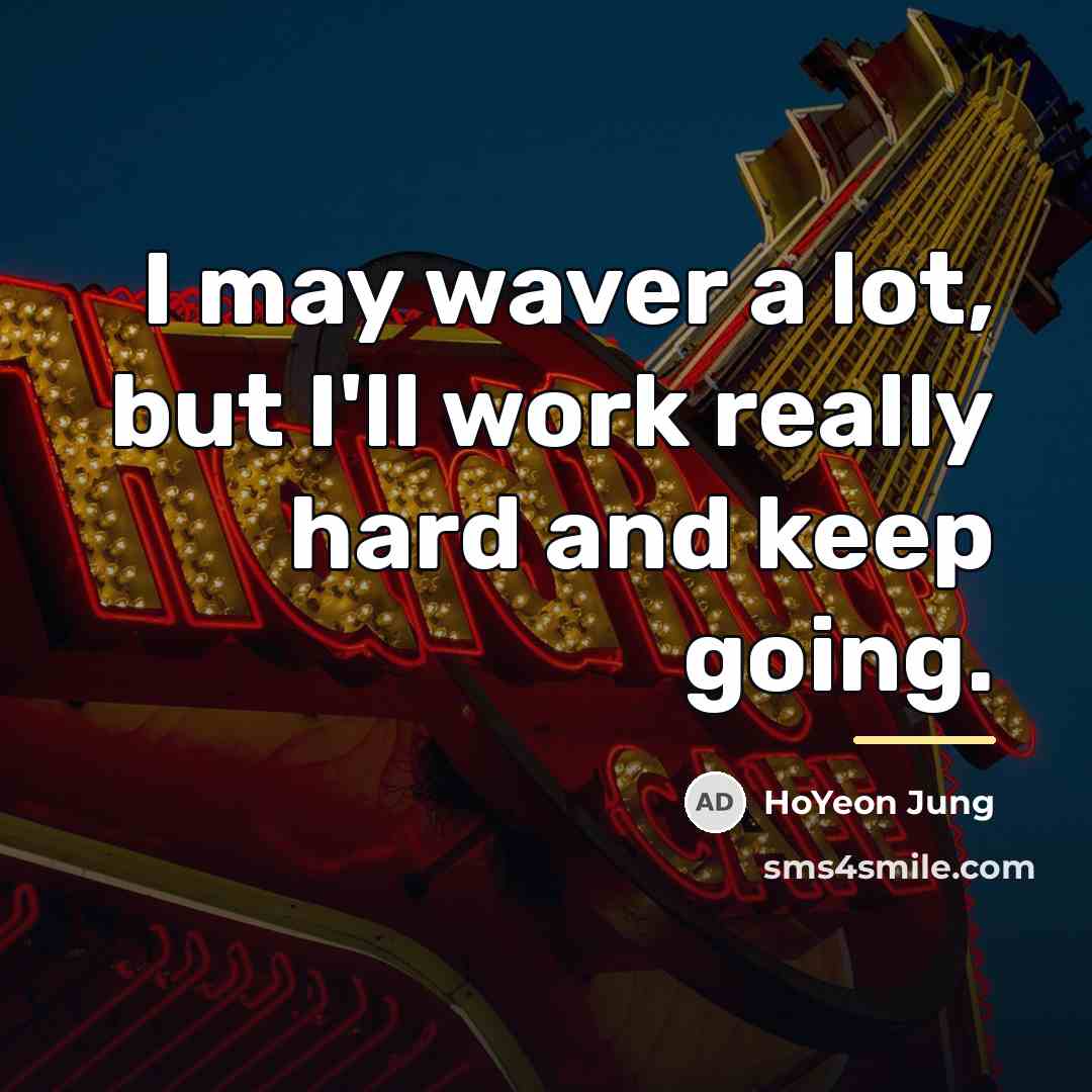 “I may waver a lot, but I'll work really hard…” quote by HoYeon Jung