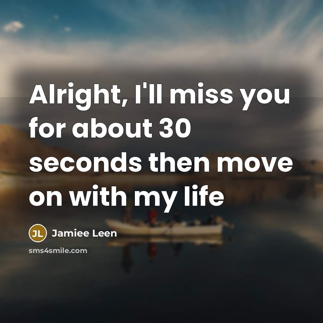 “Alright, I'll miss you for about 30 seconds then move…” quote by Jamiee Leen