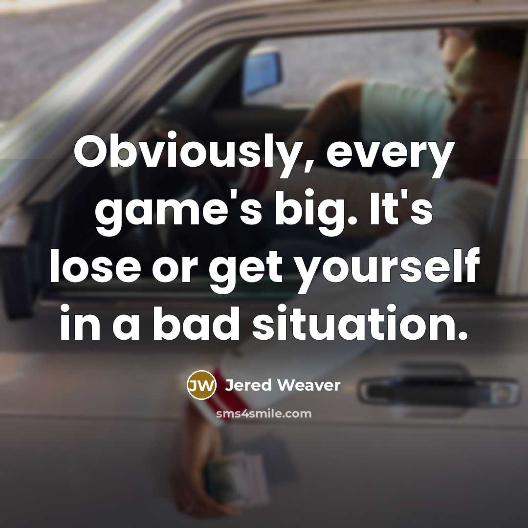 “Obviously, every game's big. It's lose or get yourself in…” quote by Jered Weaver