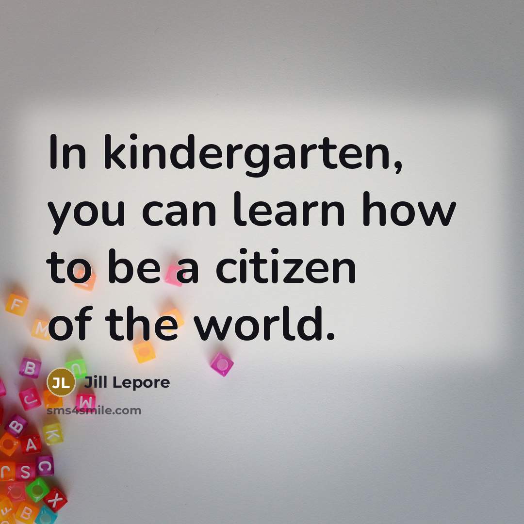 “In kindergarten, you can learn how to be a citizen…” quote by Jill Lepore