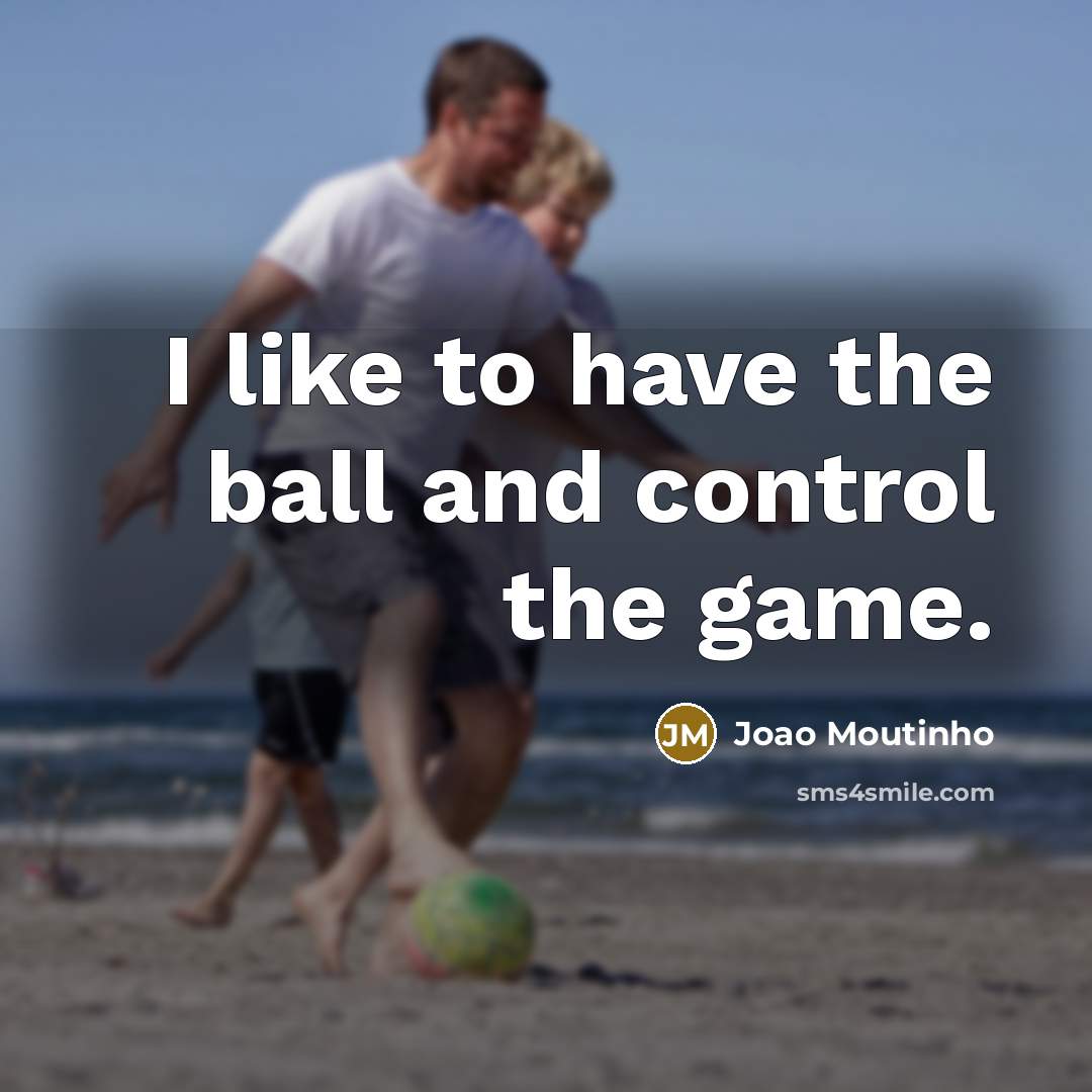 “I like to have the ball and control the game.…” quote by Joao Moutinho