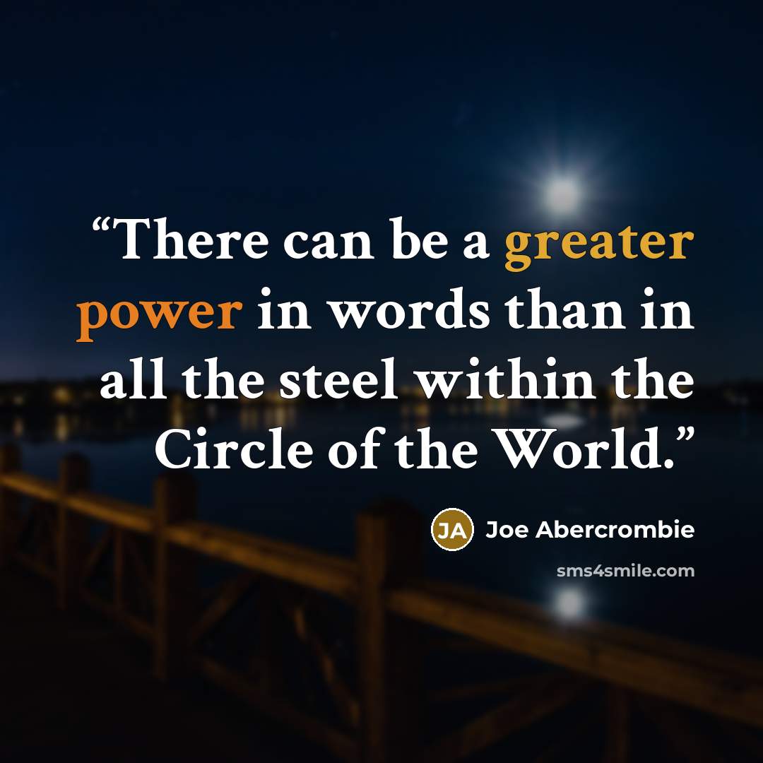“There can be a greater power in words than in all the steel within the Circle of the World.” quote by Joe Abercrombie