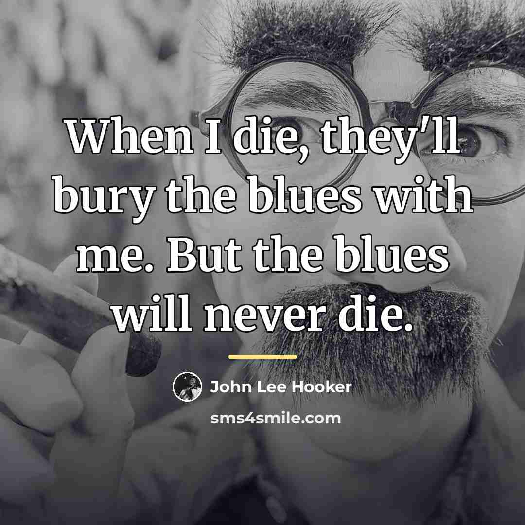 “When I die, they'll bury the blues with me. But…” quote by John Lee Hooker