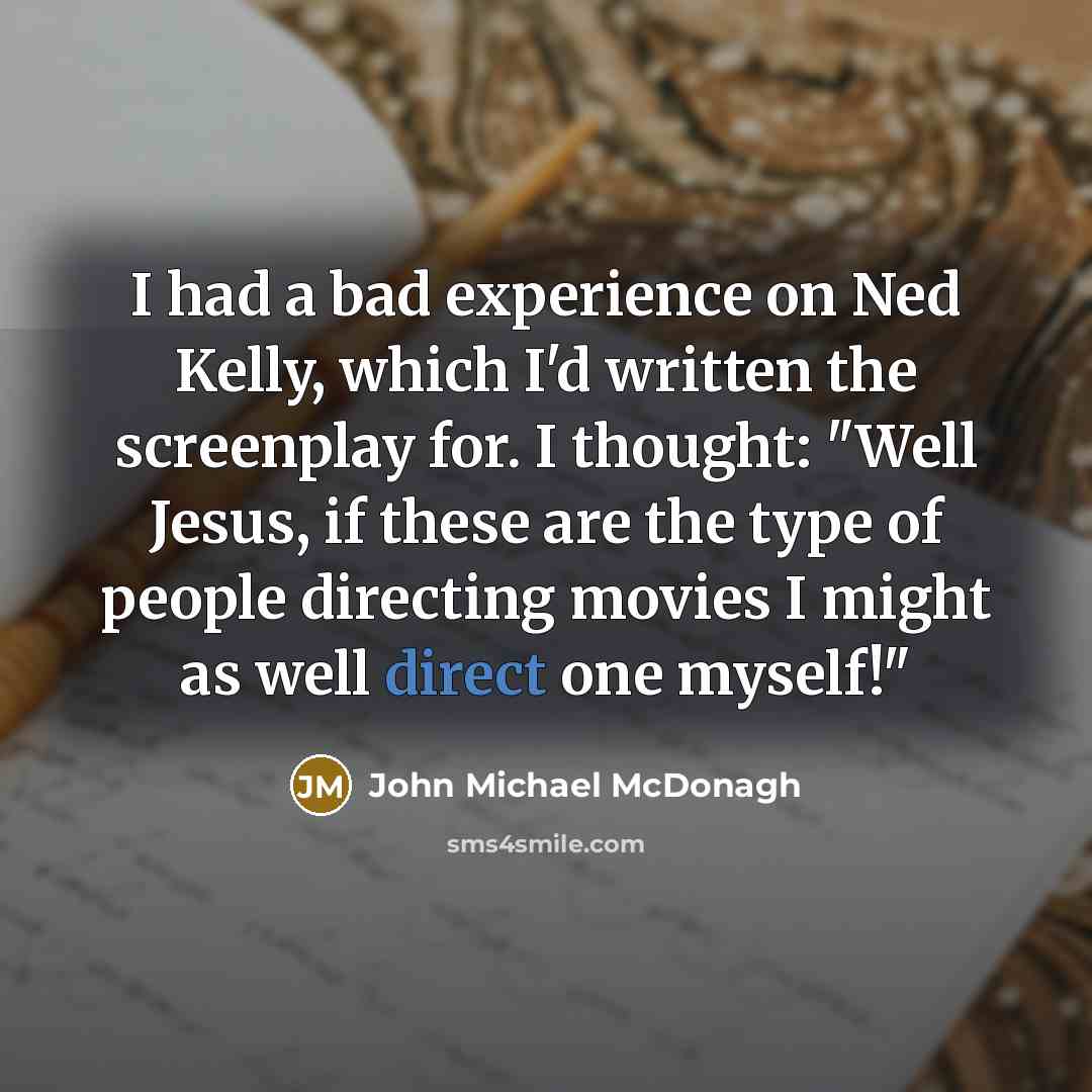 “I had a bad experience on Ned Kelly, which I'd…” quote by John Michael McDonagh
