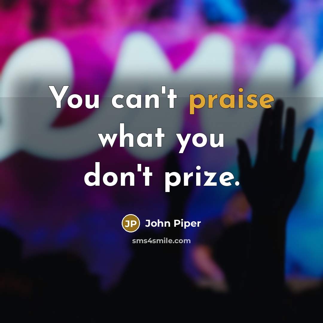“You can't praise what you don't prize.…” quote by John Piper