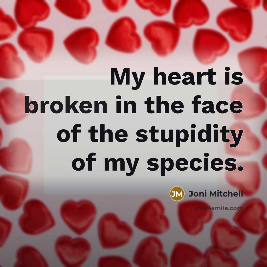 “My heart is broken in the face of the stupidity…” quote by Joni Mitchell