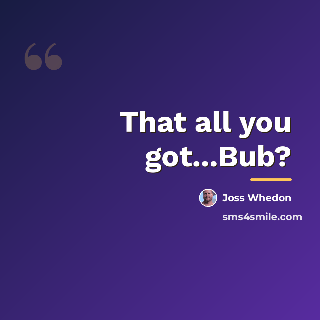 “That all you got...Bub?…” quote by Joss Whedon