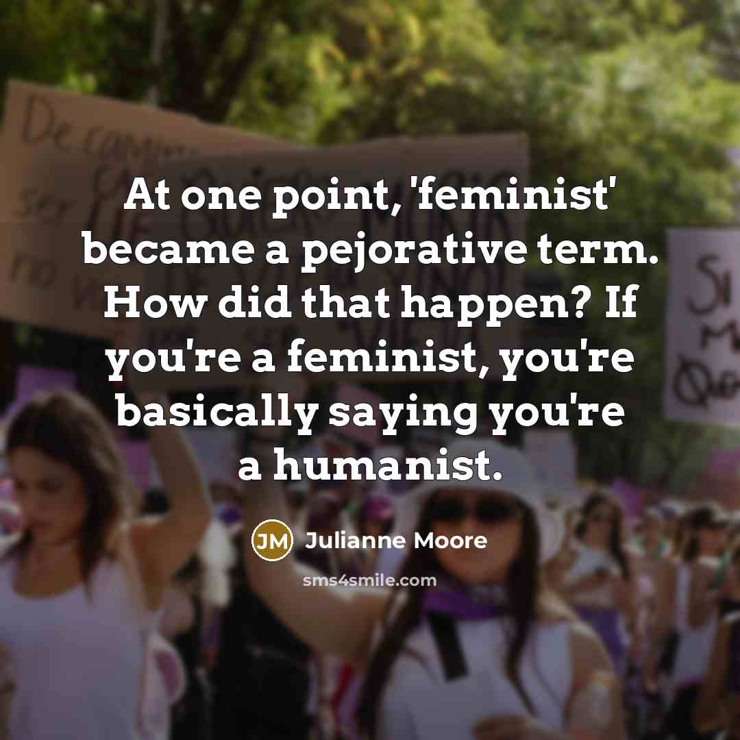 “At one point, 'feminist' became a pejorative term. How did…” quote by Julianne Moore
