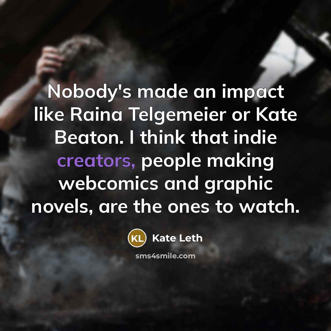 “Nobody's made an impact like Raina Telgemeier or Kate Beaton. I think that indie creators, people making webcomics and graphic novels, are the ones to watch.” quote by Kate Leth