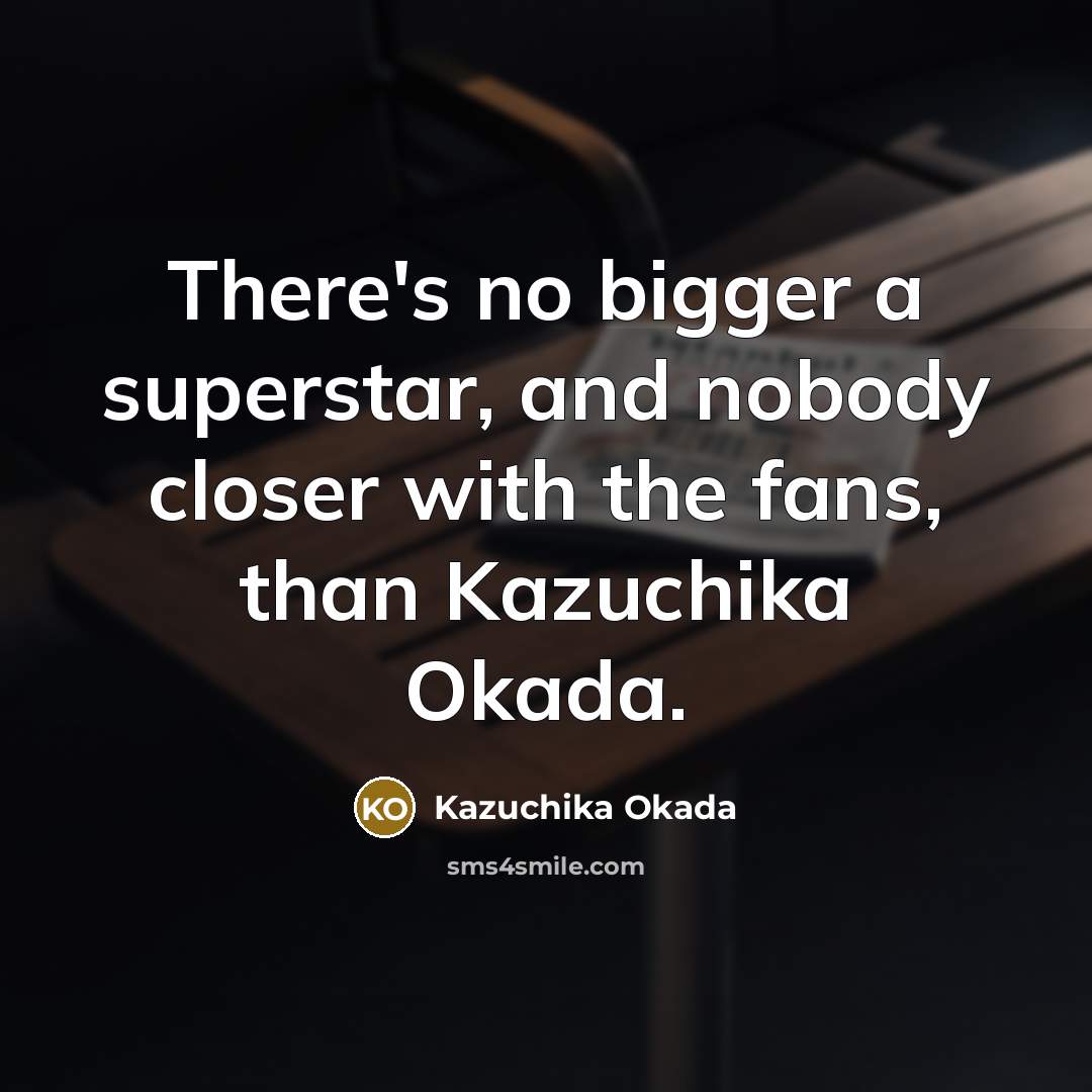 “There's no bigger a superstar, and nobody closer with the…” quote by Kazuchika Okada