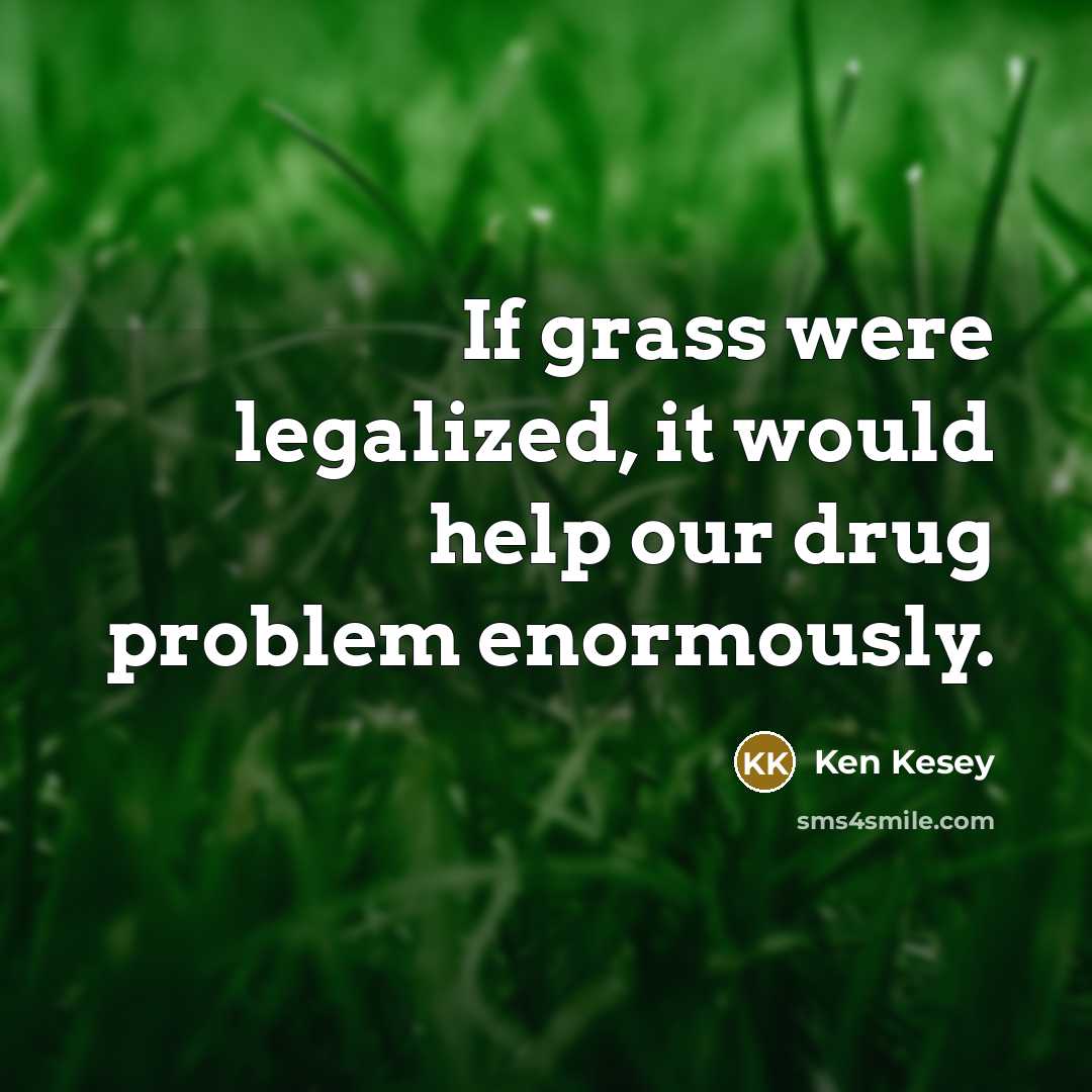 “If grass were legalized, it would help our drug problem…” quote by Ken Kesey